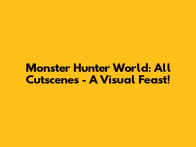 Monster Hunter World: All Cutscenes - A Visual Feast!