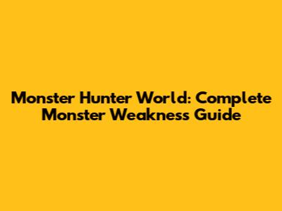 Monster Hunter World: Complete Monster Weakness Guide