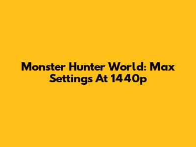 Monster Hunter World: Max Settings At 1440p