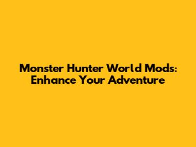 Monster Hunter World Mods: Enhance Your Adventure