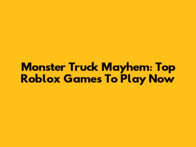 Monster Truck Mayhem: Top Roblox Games To Play Now