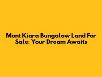 Mont Kiara Bungalow Land For Sale: Your Dream Awaits