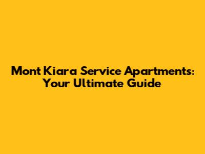 Mont Kiara Service Apartments: Your Ultimate Guide