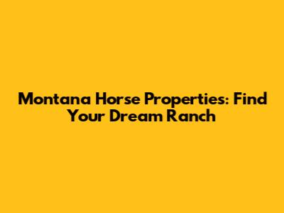 Montana Horse Properties: Find Your Dream Ranch