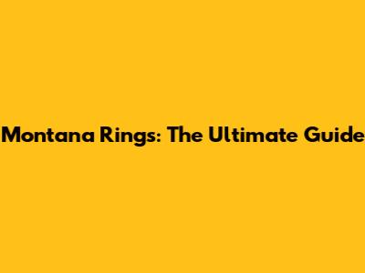 Montana Rings: The Ultimate Guide
