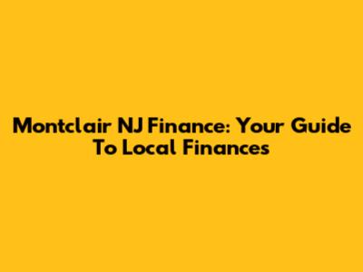 Montclair NJ Finance: Your Guide To Local Finances