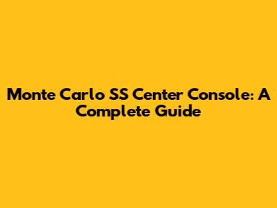 Monte Carlo SS Center Console: A Complete Guide