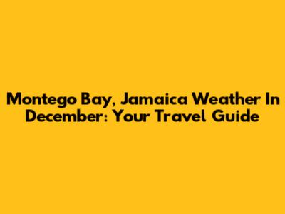 Montego Bay, Jamaica Weather In December: Your Travel Guide