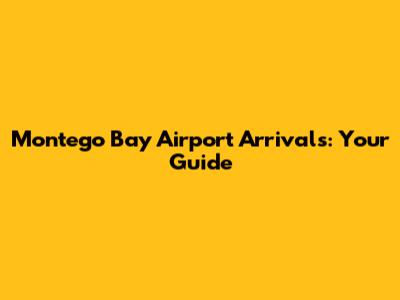 Montego Bay Airport Arrivals: Your Guide