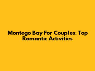 Montego Bay For Couples: Top Romantic Activities