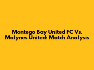 Montego Bay United FC Vs. Molynes United: Match Analysis