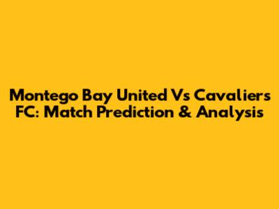 Montego Bay United Vs Cavaliers FC: Match Prediction & Analysis