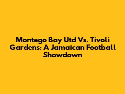 Montego Bay Utd Vs. Tivoli Gardens: A Jamaican Football Showdown