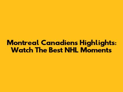 Montreal Canadiens Highlights: Watch The Best NHL Moments