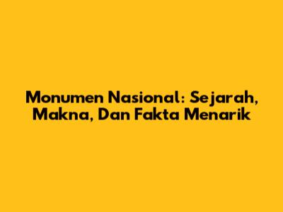 Monumen Nasional: Sejarah, Makna, Dan Fakta Menarik