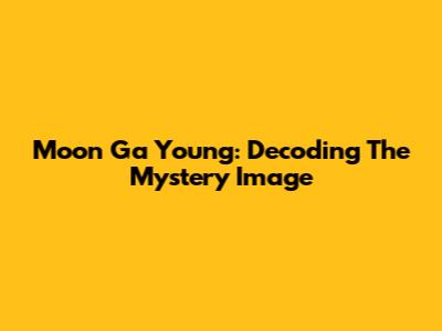 Moon Ga Young: Decoding The Mystery Image