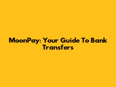 MoonPay: Your Guide To Bank Transfers