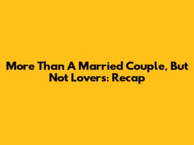 More Than A Married Couple, But Not Lovers: Recap