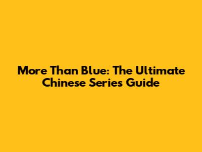 More Than Blue: The Ultimate Chinese Series Guide