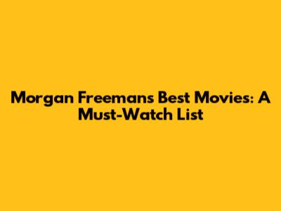 Morgan Freeman's Best Movies: A Must-Watch List