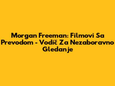Morgan Freeman: Filmovi Sa Prevodom - Vodič Za Nezaboravno Gledanje