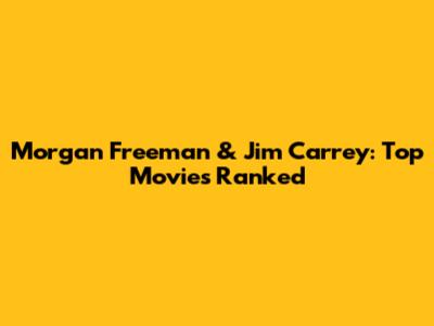 Morgan Freeman & Jim Carrey: Top Movies Ranked