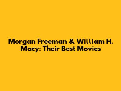 Morgan Freeman & William H. Macy: Their Best Movies