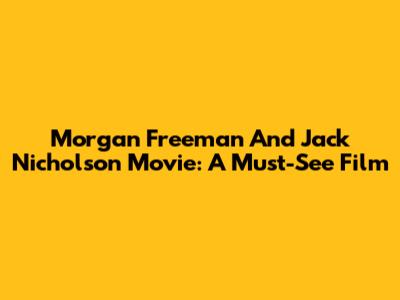 Morgan Freeman And Jack Nicholson Movie: A Must-See Film
