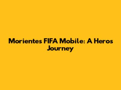Morientes FIFA Mobile: A Hero's Journey