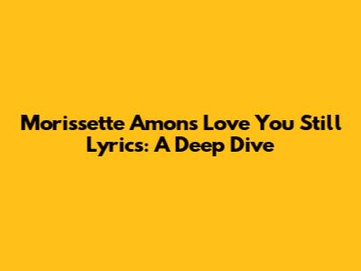 Morissette Amon's "Love You Still" Lyrics: A Deep Dive