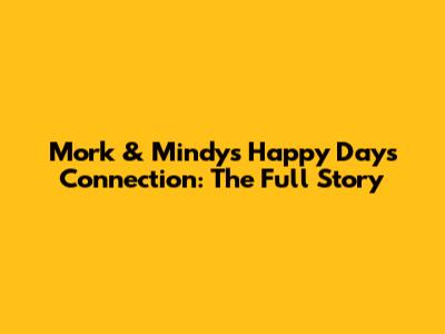 Mork & Mindy's Happy Days Connection: The Full Story