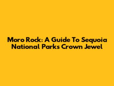 Moro Rock: A Guide To Sequoia National Park's Crown Jewel