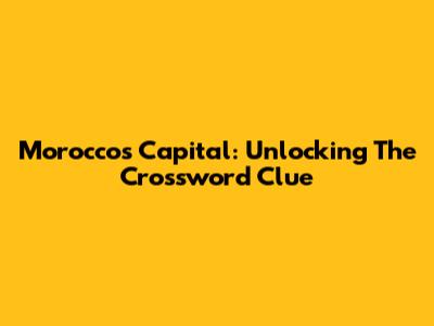 Morocco's Capital: Unlocking The Crossword Clue