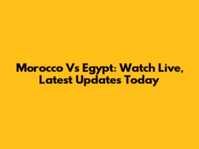 Morocco Vs Egypt: Watch Live, Latest Updates Today