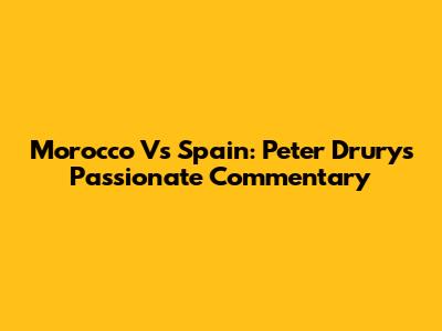 Morocco Vs Spain: Peter Drury's Passionate Commentary