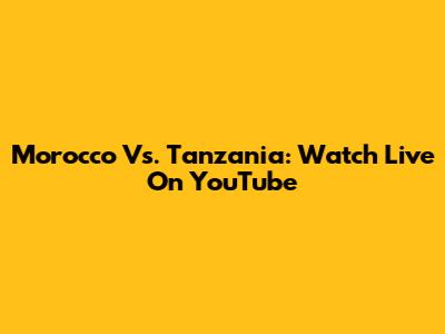 Morocco Vs. Tanzania: Watch Live On YouTube