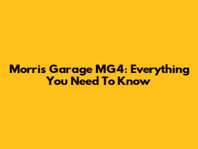 Morris Garage MG4: Everything You Need To Know