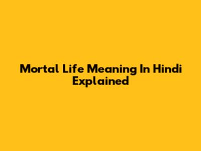 Mortal Life Meaning In Hindi Explained