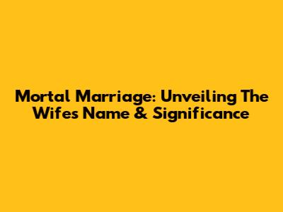 Mortal Marriage: Unveiling The Wife's Name & Significance