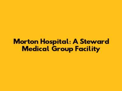Morton Hospital: A Steward Medical Group Facility