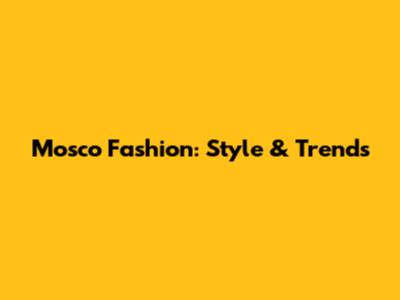 Mosco Fashion: Style & Trends