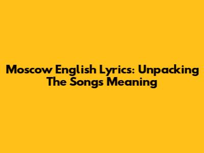 Moscow English Lyrics: Unpacking The Song's Meaning