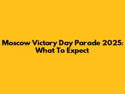 Moscow Victory Day Parade 2025: What To Expect