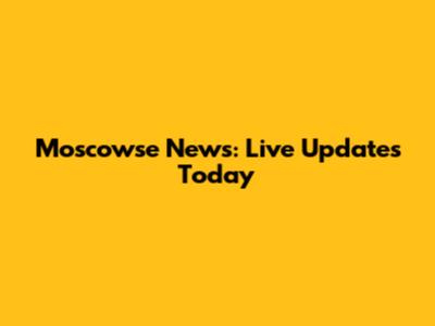 Moscowse News: Live Updates Today