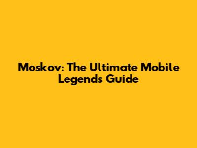Moskov: The Ultimate Mobile Legends Guide