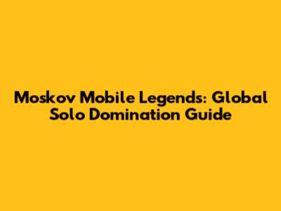 Moskov Mobile Legends: Global Solo Domination Guide