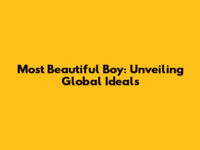 Most Beautiful Boy: Unveiling Global Ideals