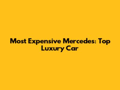 Most Expensive Mercedes: Top Luxury Car