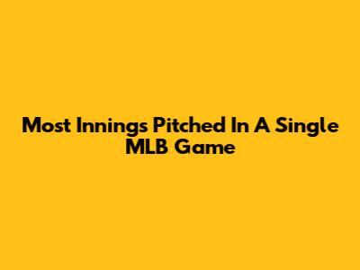 Most Innings Pitched In A Single MLB Game
