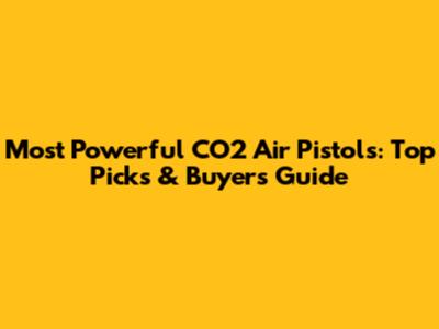 Most Powerful CO2 Air Pistols: Top Picks & Buyer's Guide